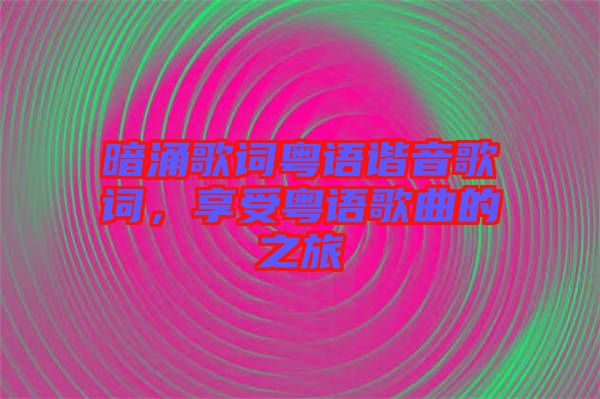 暗涌歌詞粵語(yǔ)諧音歌詞，享受粵語(yǔ)歌曲的之旅