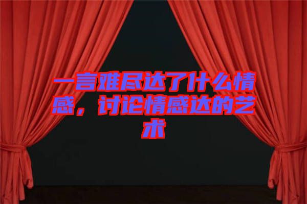 一言難盡達了什么情感，討論情感達的藝術(shù)