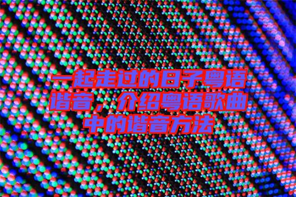 一起走過的日子粵語諧音，介紹粵語歌曲中的諧音方法