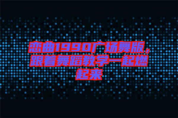 戀曲1990廣場(chǎng)舞版，跟著舞蹈教學(xué)一起燃起來