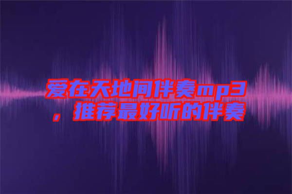 愛(ài)在天地間伴奏mp3，推薦最好聽(tīng)的伴奏