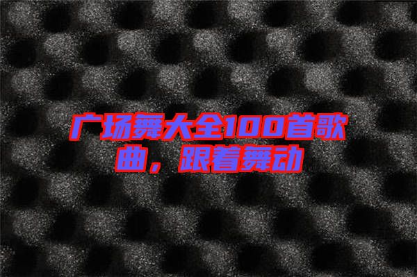 廣場舞大全100首歌曲，跟著舞動