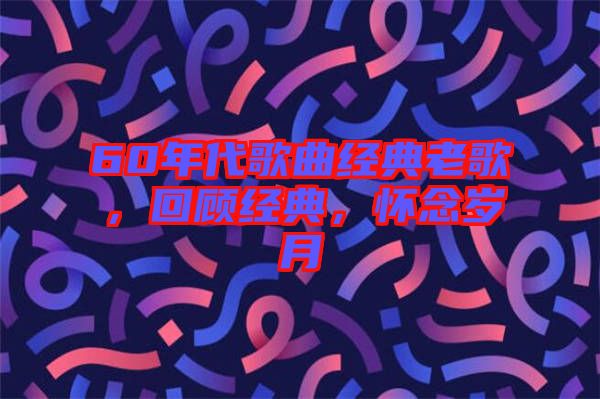60年代歌曲經(jīng)典老歌，回顧經(jīng)典，懷念歲月