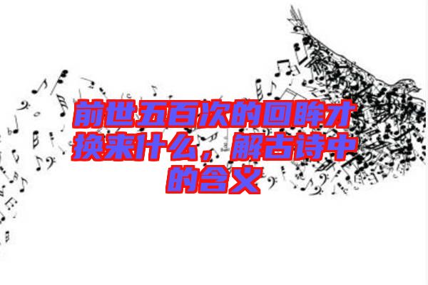 前世五百次的回眸才換來什么，解古詩中的含義