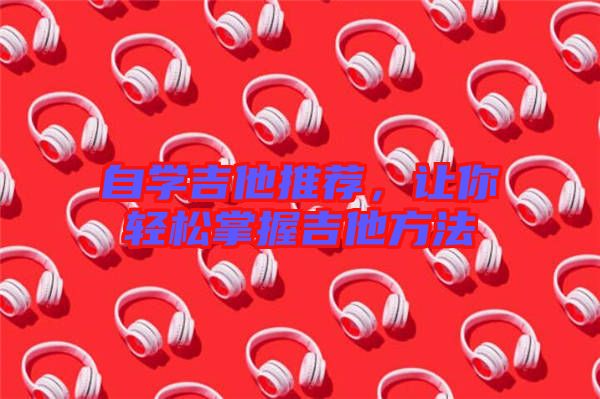 自學吉他推薦，讓你輕松掌握吉他方法