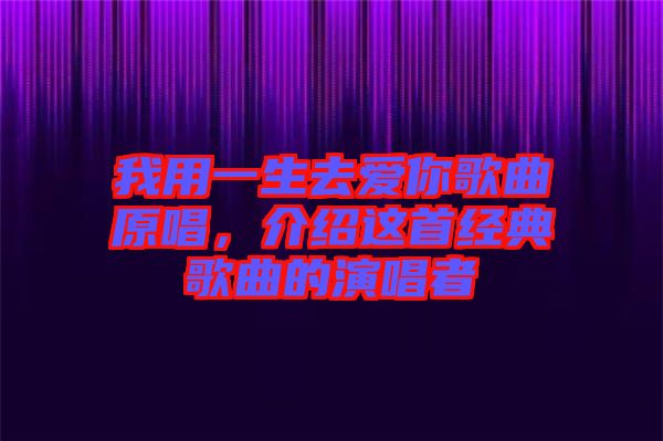 我用一生去愛(ài)你歌曲原唱，介紹這首經(jīng)典歌曲的演唱者