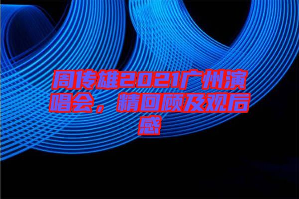 周傳雄2021廣州演唱會(huì)，精回顧及觀后感