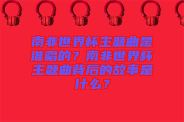 南非世界杯主題曲是誰(shuí)唱的？南非世界杯主題曲背后的故事是什么？