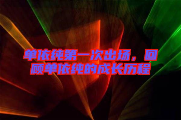 單依純第一次出場(chǎng)，回顧單依純的成長(zhǎng)歷程