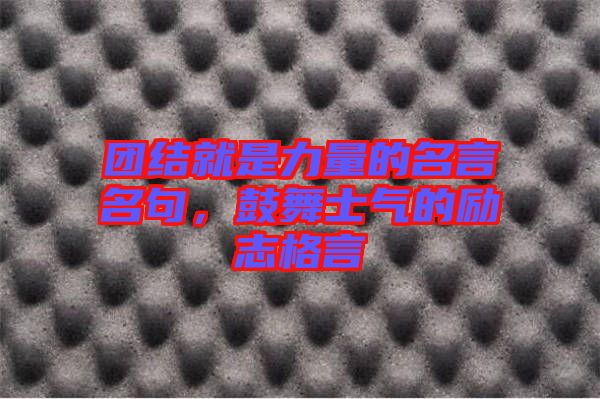 團結(jié)就是力量的名言名句，鼓舞士氣的勵志格言