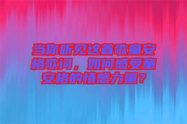 當你聽見這首歌童安格歌詞，如何感受童安格的情感力量？