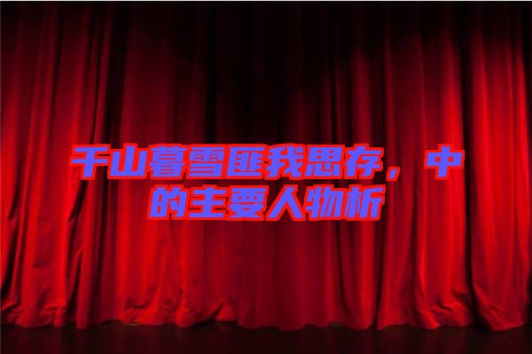 千山暮雪匪我思存，中的主要人物析