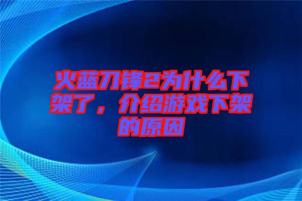 火藍刀鋒2為什么下架了，介紹游戲下架的原因