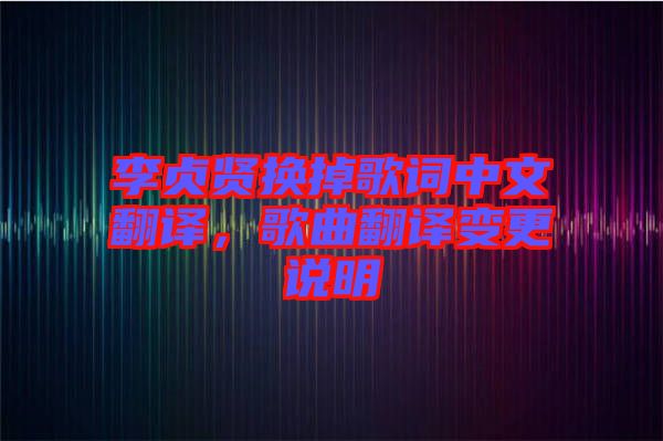 李貞賢換掉歌詞中文翻譯，歌曲翻譯變更說明