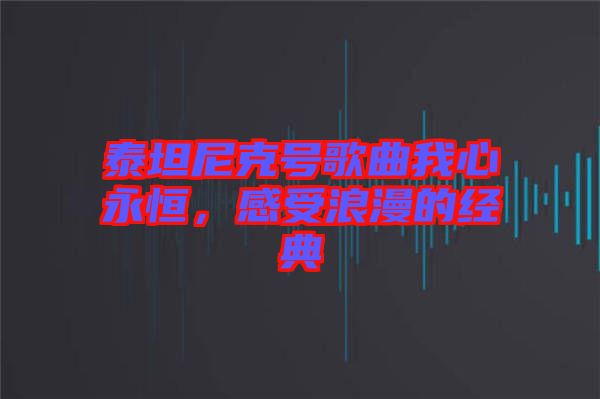 泰坦尼克號歌曲我心永恒，感受浪漫的經(jīng)典