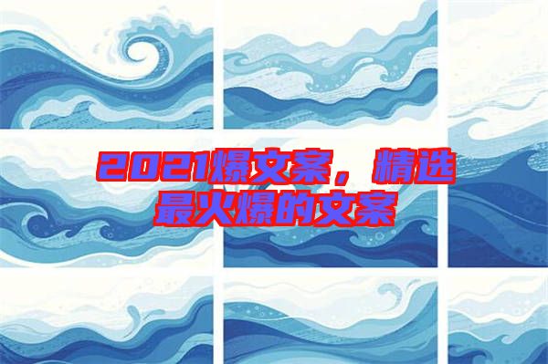 2021爆文案，精選最火爆的文案