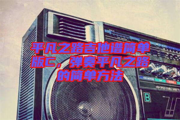 平凡之路吉他譜簡單版C，彈奏平凡之路的簡單方法