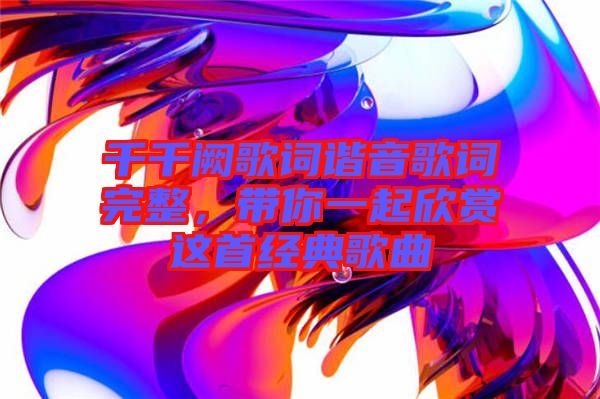 千千闕歌詞諧音歌詞完整，帶你一起欣賞這首經(jīng)典歌曲