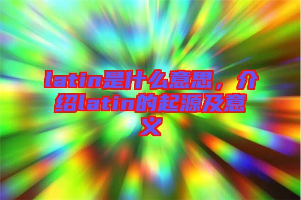 latin是什么意思，介紹latin的起源及意義
