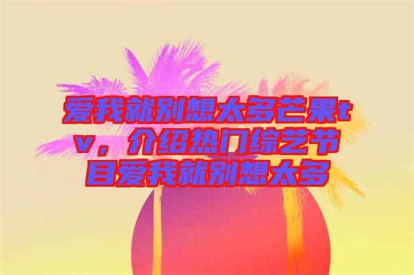 愛(ài)我就別想太多芒果tv，介紹熱門綜藝節(jié)目愛(ài)我就別想太多