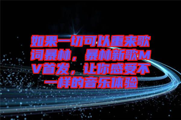 如果一切可以重來歌詞暴林，暴林新歌MV首發(fā)，讓你感受不一樣的音樂體驗(yàn)