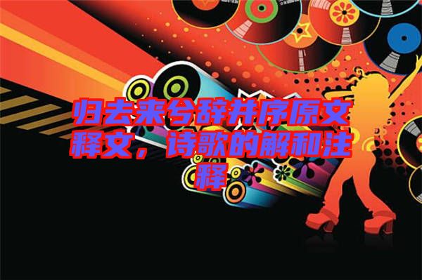 歸去來兮辭并序原文釋文，詩歌的解和注釋