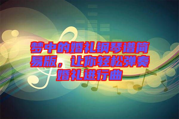 夢中的婚禮鋼琴譜簡易版，讓你輕松彈奏婚禮進行曲