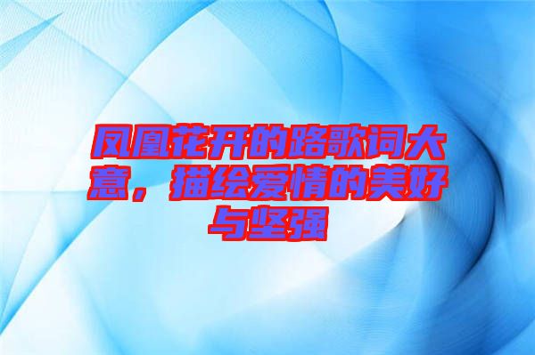 鳳凰花開(kāi)的路歌詞大意，描繪愛(ài)情的美好與堅(jiān)強(qiáng)
