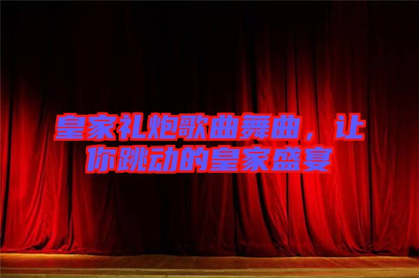 皇家禮炮歌曲舞曲，讓你跳動的皇家盛宴
