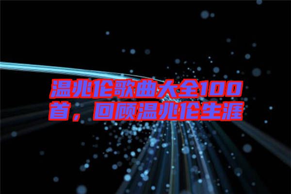 溫兆倫歌曲大全100首，回顧溫兆倫生涯