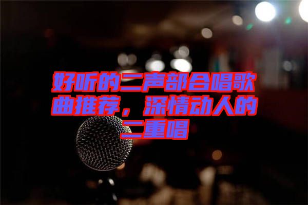 好聽(tīng)的二聲部合唱歌曲推薦，深情動(dòng)人的二重唱