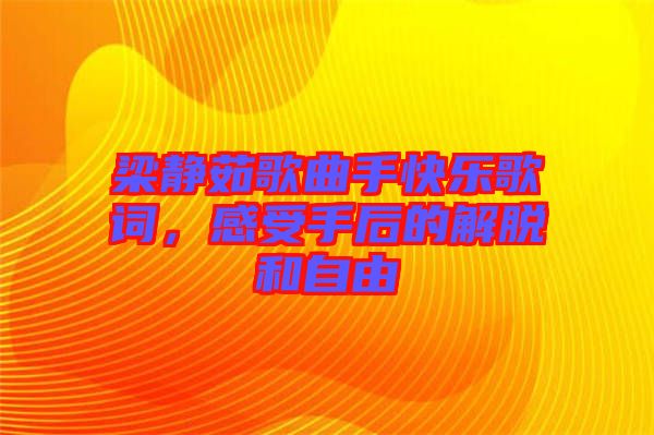 梁靜茹歌曲手快樂歌詞，感受手后的解脫和自由