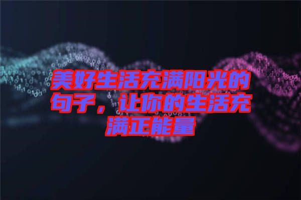 美好生活充滿陽光的句子，讓你的生活充滿正能量