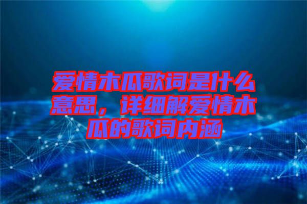 愛情木瓜歌詞是什么意思，詳細(xì)解愛情木瓜的歌詞內(nèi)涵