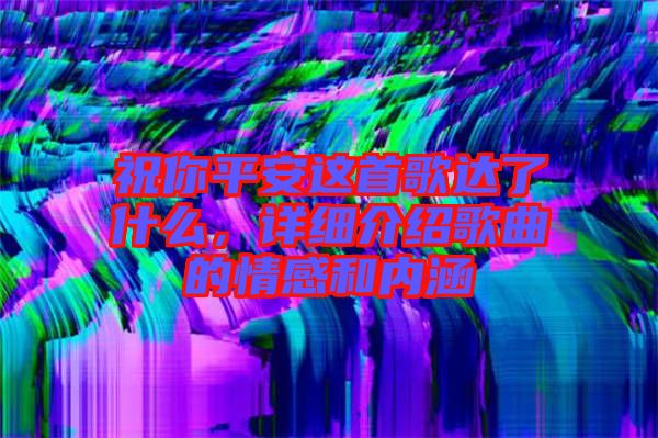 祝你平安這首歌達了什么，詳細介紹歌曲的情感和內涵