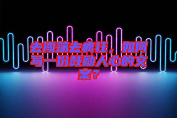 去闖蕩去瘋狂，如何寫一份鼓勵人心的文案？