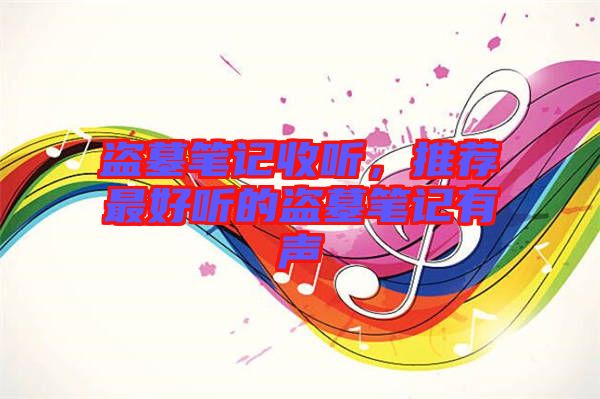 盜墓筆記收聽，推薦最好聽的盜墓筆記有聲