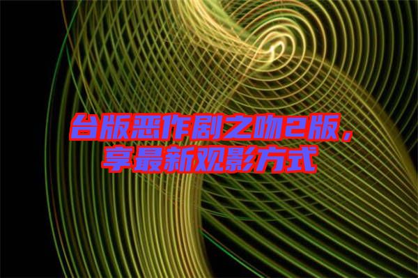 臺版惡作劇之吻2版，享最新觀影方式