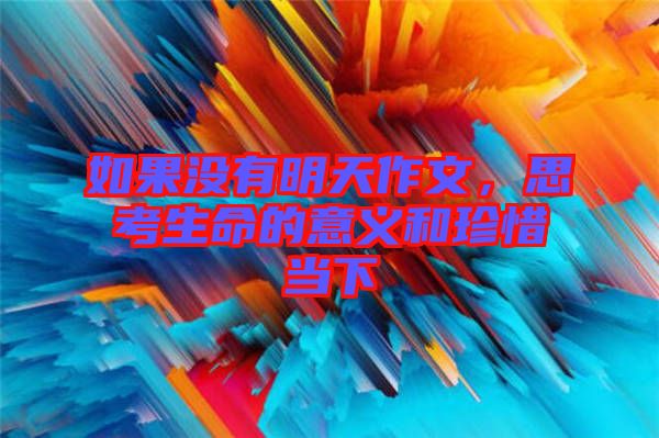 如果沒(méi)有明天作文，思考生命的意義和珍惜當(dāng)下