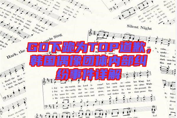 GD下跪?yàn)門OP道歉，韓國偶像團(tuán)體內(nèi)部糾紛事件詳解