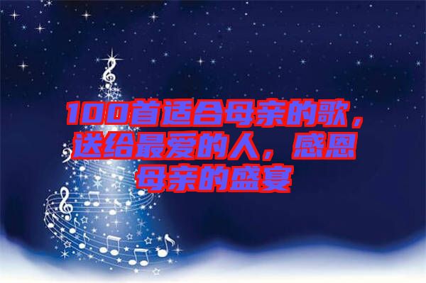 100首適合母親的歌，送給最愛的人，感恩母親的盛宴