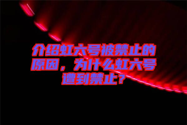 介紹虹六號(hào)被禁止的原因，為什么虹六號(hào)遭到禁止？