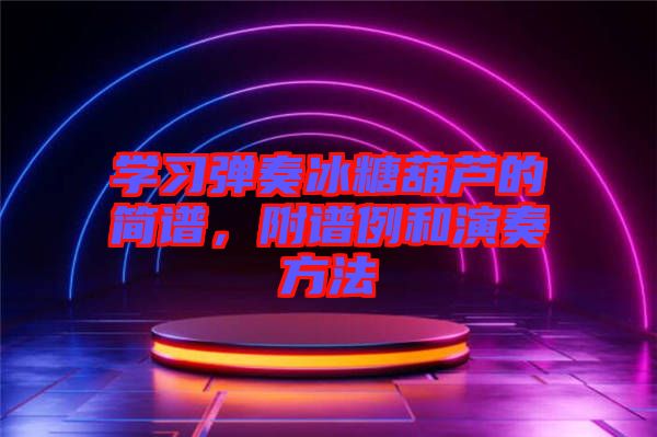 學(xué)習(xí)彈奏冰糖葫蘆的簡譜，附譜例和演奏方法