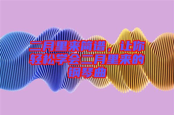 二月里來簡譜，讓你輕松學(xué)會二月里來的鋼琴曲