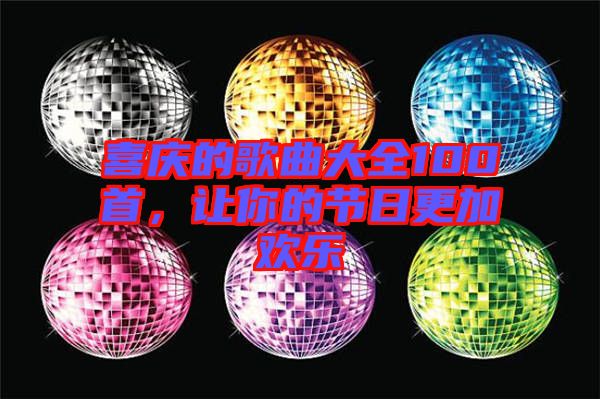 喜慶的歌曲大全100首，讓你的節(jié)日更加歡樂