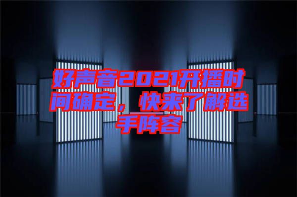 好聲音2021開(kāi)播時(shí)間確定，快來(lái)了解選手陣容