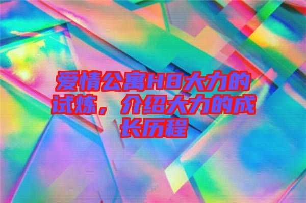 愛情公寓H8大力的試煉，介紹大力的成長歷程