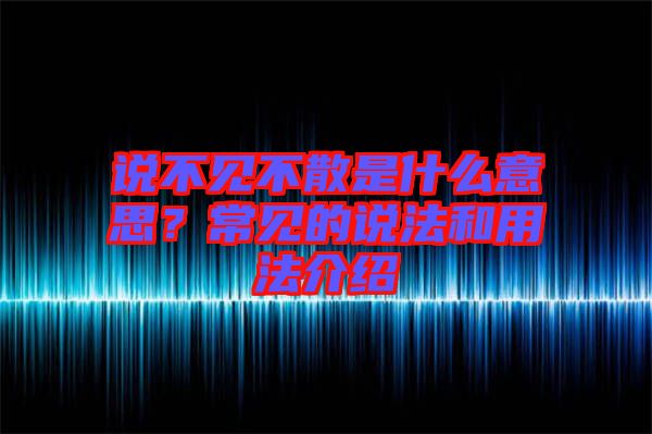 說不見不散是什么意思？常見的說法和用法介紹