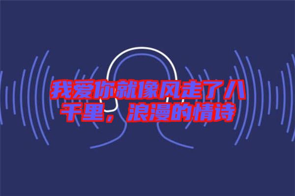 我愛你就像風(fēng)走了八千里，浪漫的情詩