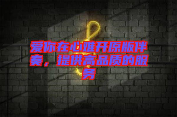 愛(ài)你在心難開(kāi)原版伴奏，提供高品質(zhì)的服務(wù)